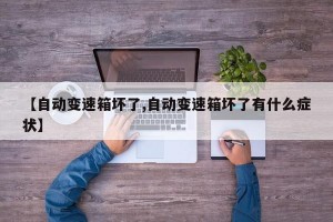 【自动变速箱坏了,自动变速箱坏了有什么症状】