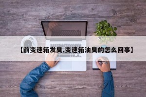 【前变速箱发臭,变速箱油臭的怎么回事】