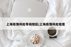 上海疫情风险等级地区/上海疫情风险程度