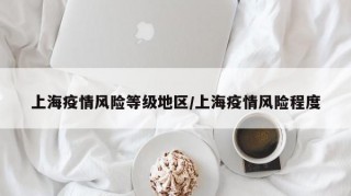 上海疫情风险等级地区/上海疫情风险程度