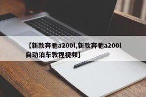 【新款奔驰a200l,新款奔驰a200l自动泊车教程视频】