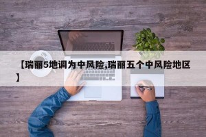 【瑞丽5地调为中风险,瑞丽五个中风险地区】