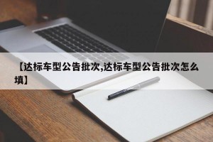 【达标车型公告批次,达标车型公告批次怎么填】
