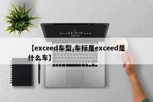 【exceed车型,车标是exceed是什么车】