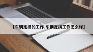 【车辆定损的工作,车辆定损工作怎么样】