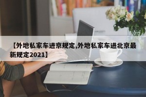【外地私家车进京规定,外地私家车进北京最新规定2021】