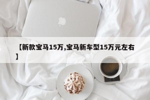 【新款宝马15万,宝马新车型15万元左右】