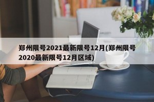 郑州限号2021最新限号12月(郑州限号2020最新限号12月区域)