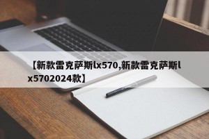 【新款雷克萨斯lx570,新款雷克萨斯lx5702024款】