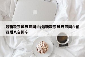 最新款东风天锦国六/最新款东风天锦国六前四后八自卸车