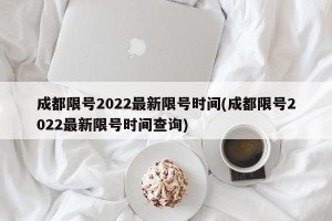 成都限号2022最新限号时间(成都限号2022最新限号时间查询)