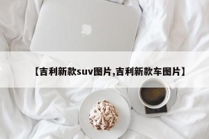 【吉利新款suv图片,吉利新款车图片】