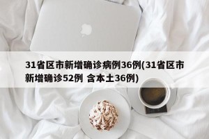 31省区市新增确诊病例36例(31省区市新增确诊52例 含本土36例)