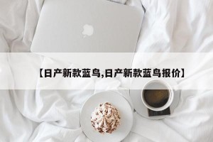 【日产新款蓝鸟,日产新款蓝鸟报价】