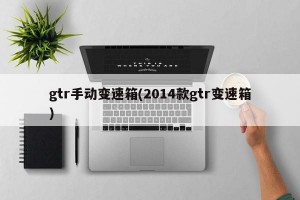 gtr手动变速箱(2014款gtr变速箱)