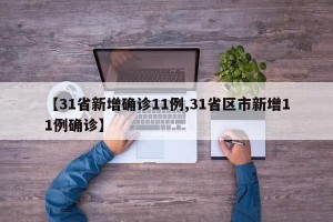 【31省新增确诊11例,31省区市新增11例确诊】