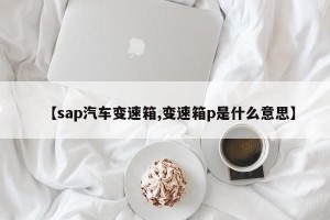 【sap汽车变速箱,变速箱p是什么意思】