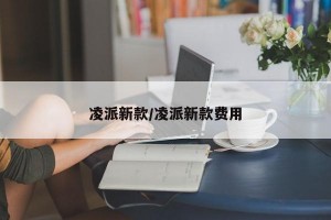 凌派新款/凌派新款费用