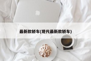 最新款轿车(现代最新款轿车)