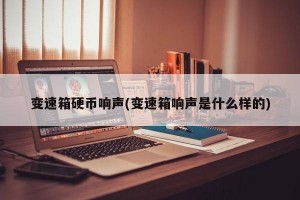变速箱硬币响声(变速箱响声是什么样的)