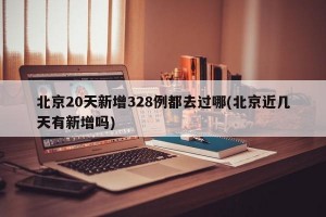 北京20天新增328例都去过哪(北京近几天有新增吗)