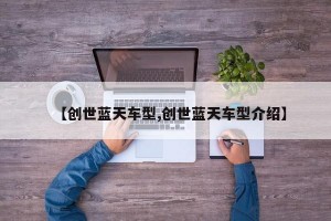 【创世蓝天车型,创世蓝天车型介绍】