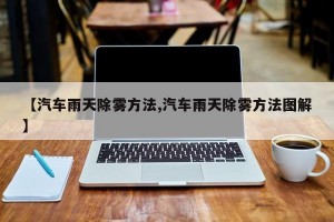 【汽车雨天除雾方法,汽车雨天除雾方法图解】