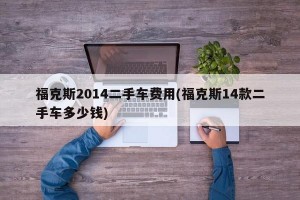 福克斯2014二手车费用(福克斯14款二手车多少钱)