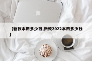 【新款本田多少钱,新款2022本田多少钱】