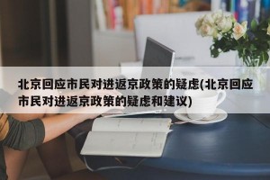 北京回应市民对进返京政策的疑虑(北京回应市民对进返京政策的疑虑和建议)