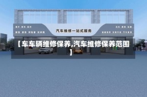 【车车辆维修保养,汽车维修保养范围】