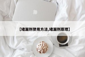 【堵漏剂使用方法,堵漏剂原理】