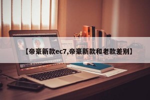 【帝豪新款ec7,帝豪新款和老款差别】