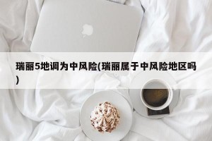 瑞丽5地调为中风险(瑞丽属于中风险地区吗)