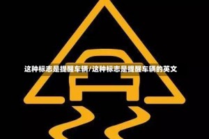 这种标志是提醒车辆/这种标志是提醒车辆的英文