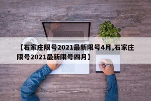 【石家庄限号2021最新限号4月,石家庄限号2021最新限号四月】