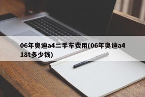06年奥迪a4二手车费用(06年奥迪a418t多少钱)