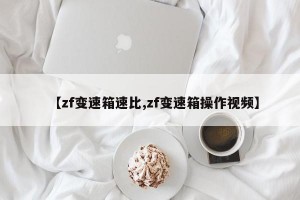 【zf变速箱速比,zf变速箱操作视频】