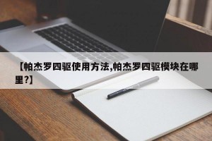 【帕杰罗四驱使用方法,帕杰罗四驱模块在哪里?】