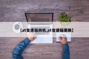 【at变速箱拆机,at变速箱更换】