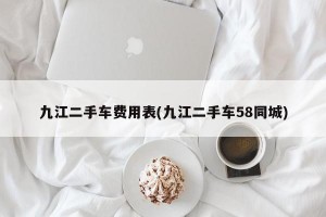 九江二手车费用表(九江二手车58同城)
