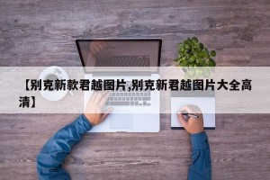 【别克新款君越图片,别克新君越图片大全高清】