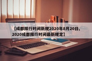 【成都限行时间新规2020年8月20日,2020成都限行时间最新规定】