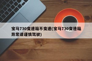 宝马730变速箱不变速(宝马730变速箱异常请谨慎驾驶)