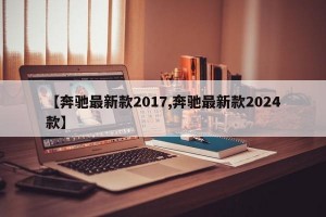 【奔驰最新款2017,奔驰最新款2024款】