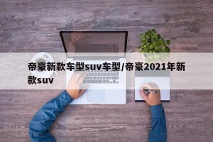 帝豪新款车型suv车型/帝豪2021年新款suv