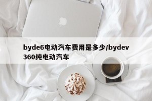 byde6电动汽车费用是多少/bydev360纯电动汽车