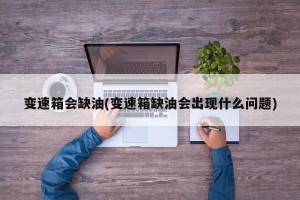 变速箱会缺油(变速箱缺油会出现什么问题)