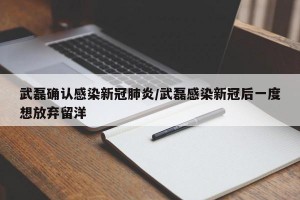 武磊确认感染新冠肺炎/武磊感染新冠后一度想放弃留洋
