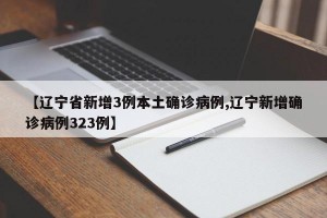 【辽宁省新增3例本土确诊病例,辽宁新增确诊病例323例】